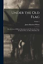 Under the Old Flag: Recollections of Military Operations in the War for the Union, the Spanish War, the Boxer Rebellion, Etc; Volume 1 