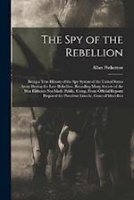 The Spy of the Rebellion: Being a True History of the Spy System of the United States Army During the Late Rebellion. Revealing Many Secrets of the Wa