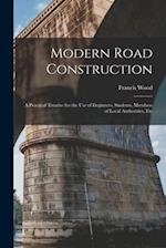 Modern Road Construction: A Practical Treatise for the Use of Engineers, Students, Members of Local Authorities, Etc 