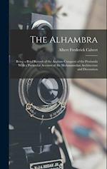 The Alhambra: Being a Brief Record of the Arabian Conquest of the Peninsula With a Particular Account of the Mohammedan Architecture and Decoration 