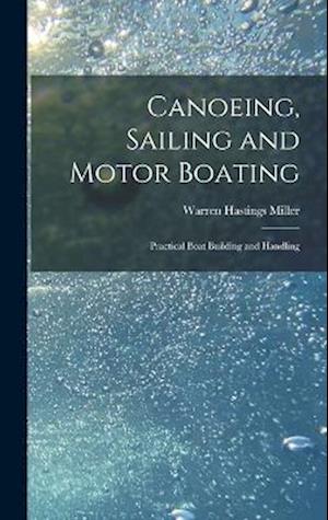 Canoeing, Sailing and Motor Boating: Practical Boat Building and Handling