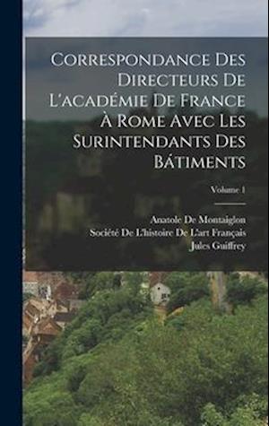 Correspondance Des Directeurs De L'académie De France À Rome Avec Les Surintendants Des Bátiments; Volume 1