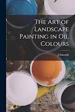 The Art of Landscape Painting in Oil Colours 
