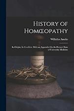 History of Homœopathy: Its Origin; Its Conflicts. With an Appendix On the Present State of University Medicine 