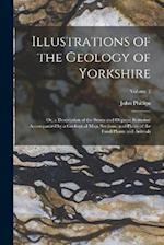 Illustrations of the Geology of Yorkshire: Or, a Description of the Strata and Organic Remains: Accompanied by a Geological Map, Sections, and Plates 