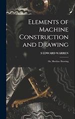 Elements of Machine Construction and Drawing: Or, Machine Drawing 