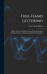 Free-Hand Lettering: Being a Treatise On Plain Lettering From the Practical Standpoint for Use in Engineering Schools and Colleges 