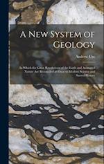 A New System of Geology: In Which the Great Revolutions of the Earth and Animated Nature Are Reconciled at Once to Modern Science and Sacred History 