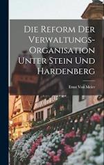 Die Reform Der Verwaltungs-Organisation Unter Stein Und Hardenberg