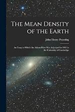The Mean Density of the Earth: An Essay to Which the Adams Prize Was Adjudged in 1893 in the University of Cambridge 