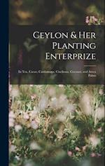 Ceylon & Her Planting Enterprize: In Tea, Cacao, Cardamoms, Cinchona, Coconut, and Areca Palms 