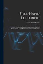Free-Hand Lettering: Being a Treatise On Plain Lettering From the Practical Standpoint for Use in Engineering Schools and Colleges 