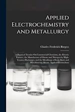 Applied Electrochemistry and Metallurgy: A Practical Treatise On Commercial Chemistry, the Electric Furnace, the Manufacture of Ozone and Nitrogen by 