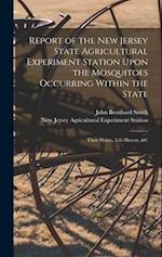 Report of the New Jersey State Agricultural Experiment Station Upon the Mosquitoes Occurring Within the State: Their Habits, Life History, &c 