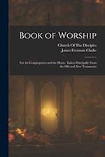Book of Worship: For the Congregation and the Home. Taken Principally From the Old and New Testaments 