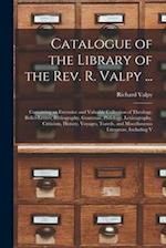 Catalogue of the Library of the Rev. R. Valpy ...: Containing an Extensive and Valuable Collection of Theology, Belles-Lettres, Bibliography, Grammar,
