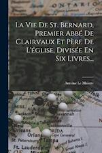 La Vie De St. Bernard, Premier Abbé De Clairvaux Et Père De L'église, Divisée En Six Livres...