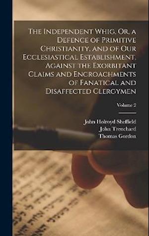 The Independent Whig, Or, a Defence of Primitive Christianity, and of Our Ecclesiastical Establishment, Against the Exorbitant Claims and Encroachment