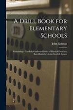 A Drill Book for Elementary Schools: Containing a Carefully Graduated Series of Physical Exercises, Based Entirely On the Swedish System 