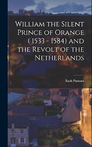 William the Silent Prince of Orange ( 1533 - 1584) and the Revolt of the Netherlands