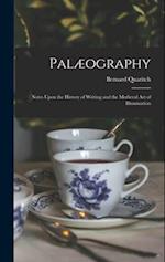 Palæography: Notes Upon the History of Writing and the Medieval Art of Illumination 