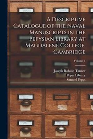 A Descriptive Catalogue of the Naval Manuscripts in the Pepysian Library at Magdalene College, Cambridge; Volume 1