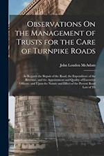 Observations On the Management of Trusts for the Care of Turnpike Roads: As Regards the Repair of the Road, the Expenditure of the Revenue, and the Ap