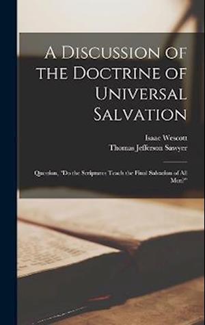 A Discussion of the Doctrine of Universal Salvation: Question, "Do the Scriptures Teach the Final Salvation of All Men?"