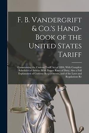 F. B. Vandergrift & Co.'s Hand-Book of the United States Tariff: Conmtaining the Custons Tariff Act of 1894, With Complete Schedules of Articles With