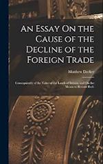 An Essay On the Cause of the Decline of the Foreign Trade: Consequiently of the Value of the Lands of Britain, and On the Means to Restore Both 