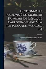 Dictionnaire Raisonné Du Mobilier Français De L'époque Carlovingienne À La Renaissance, Volumes 1-5