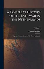 A Compleat History of the Late War in the Netherlands: Together With an Abstract of the Treaty at Utrecht; Volume 1 