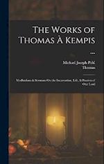 The Works of Thomas À Kempis ...: Meditations & Sermons On the Incarnation, Life, & Passion of Our Lord 