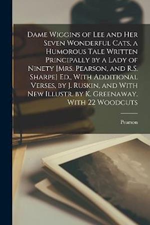 Dame Wiggins of Lee and Her Seven Wonderful Cats, a Humorous Tale Written Principally by a Lady of Ninety [Mrs. Pearson, and R.S. Sharpe] Ed., With Ad