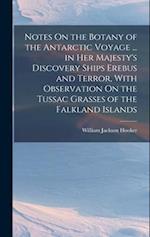 Notes On the Botany of the Antarctic Voyage ... in Her Majesty's Discovery Ships Erebus and Terror, With Observation On the Tussac Grasses of the Falk