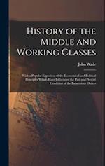 History of the Middle and Working Classes: With a Popular Expositon of the Economical and Political Principles Which Have Influenced the Past and Pres