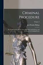Criminal Procedure; Or, Commentaries On the Law of Pleading and Evidence and the Practice in Criminal Cases; Volume 2 