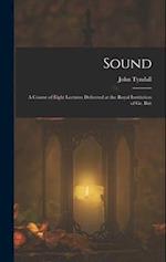 Sound: A Course of Eight Lectures Delivered at the Royal Institution of Gr. Brit 