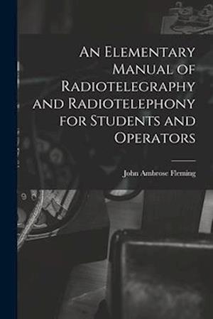 An Elementary Manual of Radiotelegraphy and Radiotelephony for Students and Operators