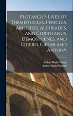 Plutarch's Lives of Themistocles, Pericles, Aristides, Alcibiades, and Coriolanus, Demosthenes, and Cicero, Cæsar and Antony 