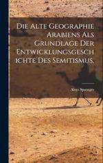 Die alte Geographie Arabiens als Grundlage der Entwicklungsgeschichte des Semitismus.