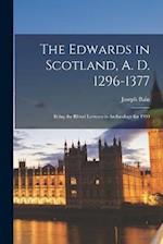 The Edwards in Scotland, A. D. 1296-1377: Being the Rhind Lectures in Archæology for 1900 