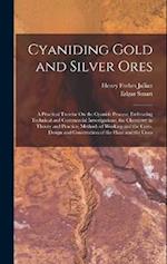 Cyaniding Gold and Silver Ores: A Practical Treatise On the Cyanide Process; Embracing Technical and Commercial Investigations, the Chemistry in Theor
