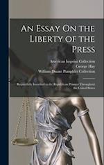 An Essay On the Liberty of the Press: Respectfully Inscribed to the Republican Printers Throughout the United States 