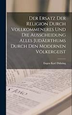 Der Ersatz Der Religion Durch Vollkommeneres Und Die Ausscheidung Alles Judäerthums Durch Den Modernen Völkergeist