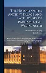 The History of the Ancient Palace and Late Houses of Parliament at Westminster: Embracing Accounts and Illustrations of St. Stephen's Chapel, and Its 
