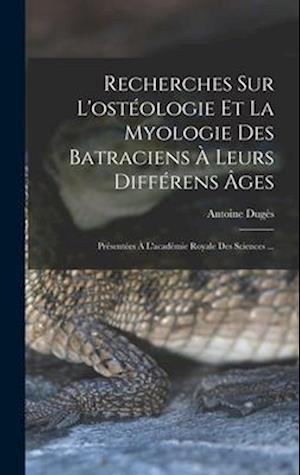 Recherches Sur L'ostéologie Et La Myologie Des Batraciens À Leurs Différens Âges