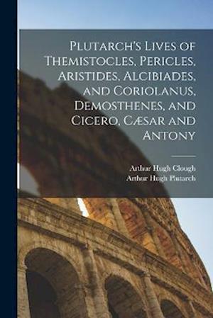 Plutarch's Lives of Themistocles, Pericles, Aristides, Alcibiades, and Coriolanus, Demosthenes, and Cicero, Cæsar and Antony