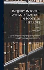 Inquiry Into the Law and Practice in Scottish Peerages: Before, and After the Union; Involving the Questions of Jurisdiction, and Forfeiture: Toether 
