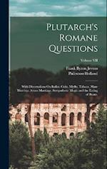 Plutarch's Romane Questions: With Dissertations On Italian Cults, Myths, Taboos, Man-Worship, Aryan Marriage, Sympathetic Magic and the Eating of Bean